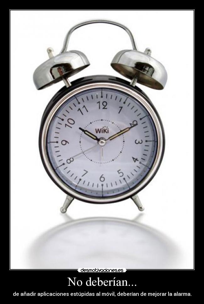 No deberían... - de añadir aplicaciones estúpidas al móvil, deberían de mejorar la alarma.