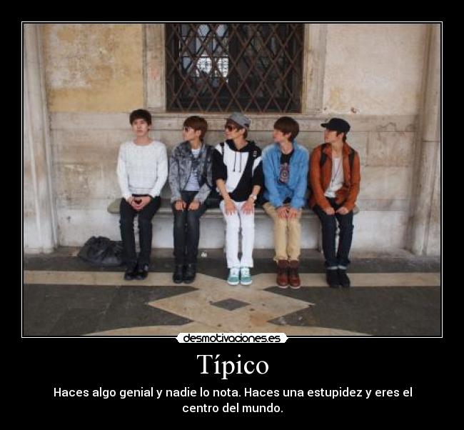 Típico - Haces algo genial y nadie lo nota. Haces una estupidez y eres el centro del mundo.