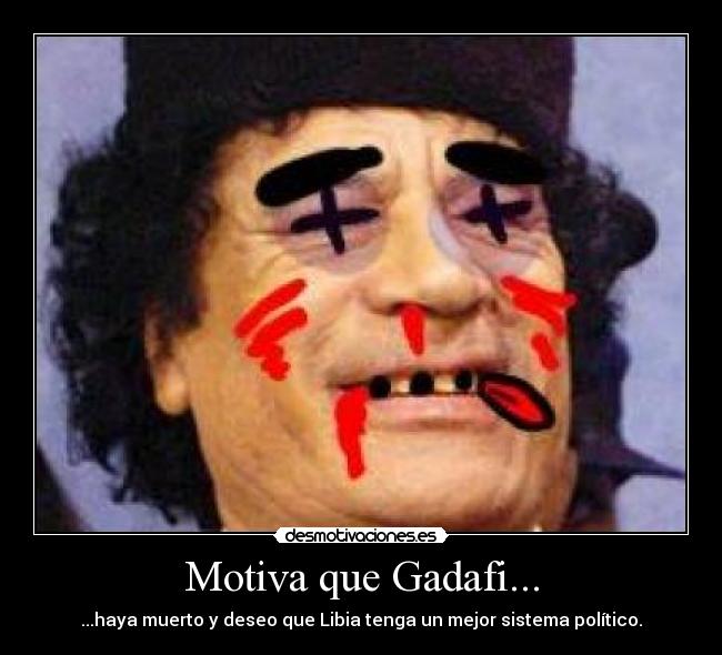 Motiva que Gadafi... - ...haya muerto y deseo que Libia tenga un mejor sistema político.