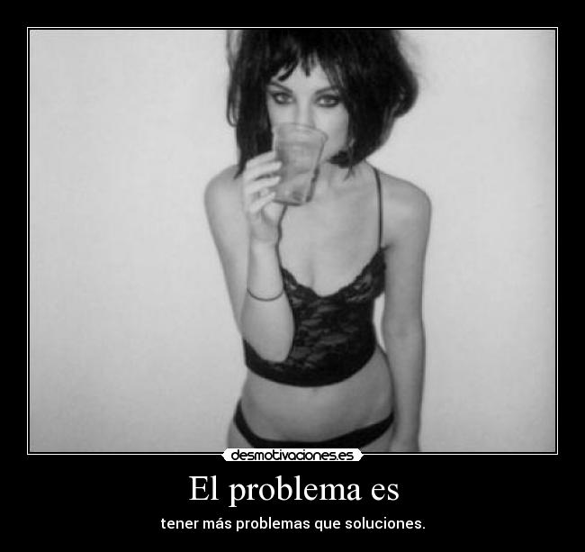 El problema es - tener más problemas que soluciones.
