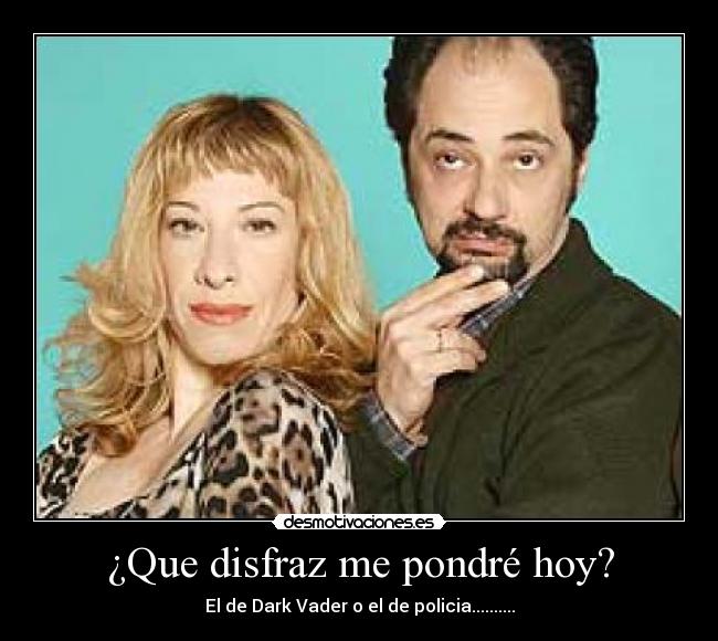 ¿Que disfraz me pondré hoy? - El de Dark Vader o el de policia..........