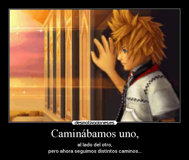 Caminábamos uno, - al lado del otro,
pero ahora seguimos distintos caminos...