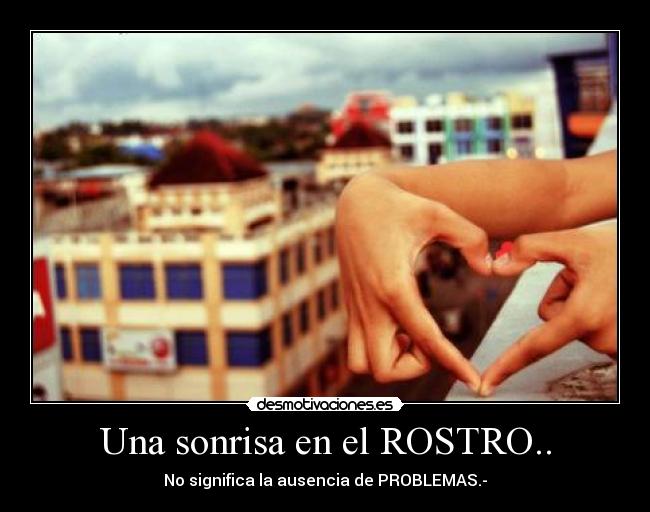 Una sonrisa en el ROSTRO.. - No significa la ausencia de PROBLEMAS.-