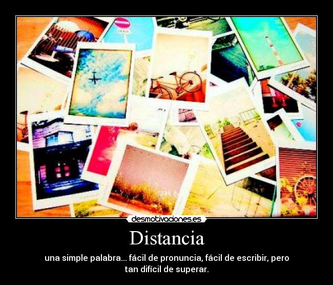 Distancia - una simple palabra... fácil de pronuncia, fácil de escribir, pero tan difícil de superar.