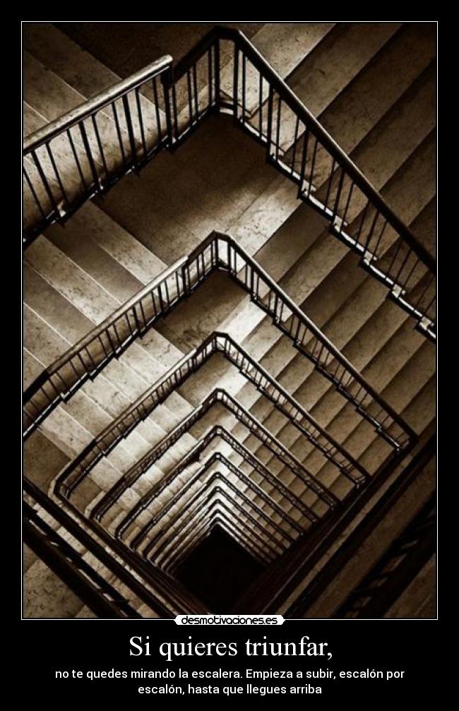 Si quieres triunfar, - no te quedes mirando la escalera. Empieza a subir, escalón por
escalón, hasta que llegues arriba