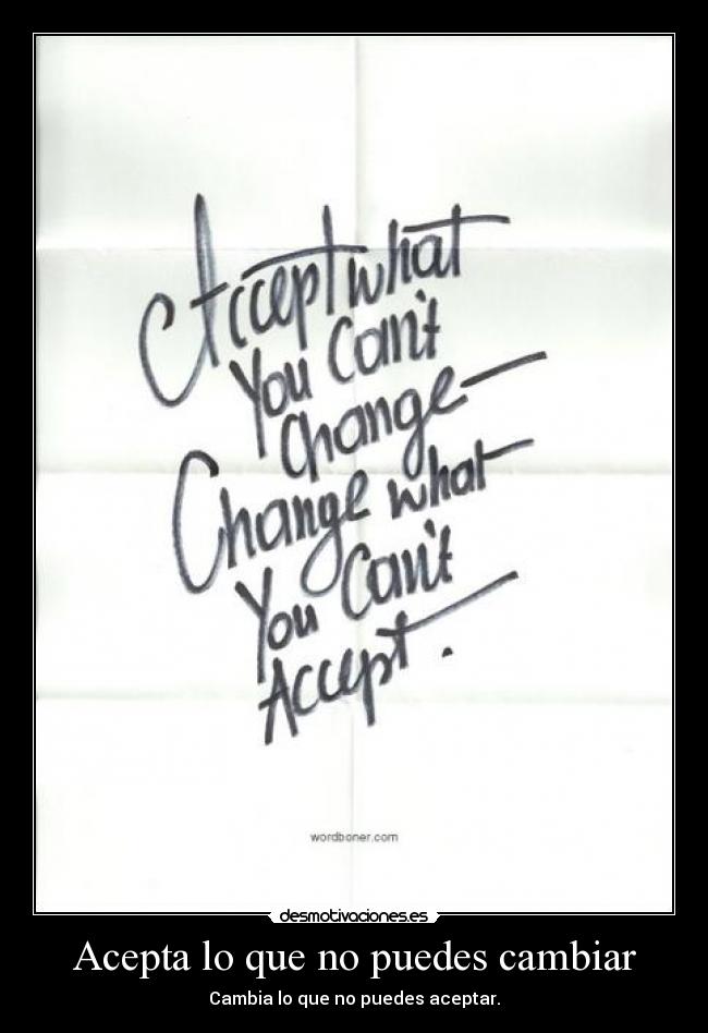 Acepta lo que no puedes cambiar - Cambia lo que no puedes aceptar.