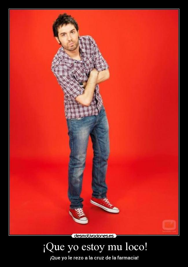 ¡Que yo estoy mu loco! - ¡Que yo le rezo a la cruz de la farmacia!