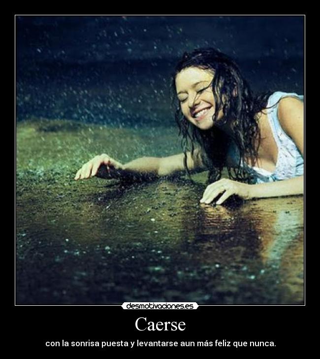 Caerse - con la sonrisa puesta y levantarse aun más feliz que nunca.