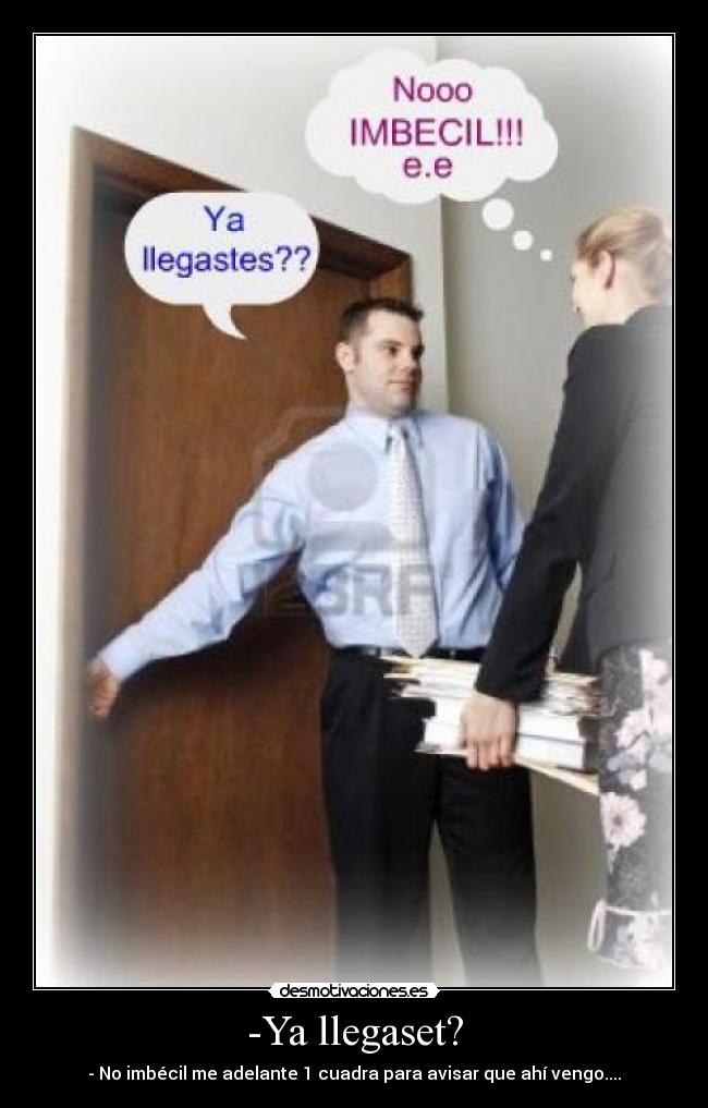 -Ya llegaset? -