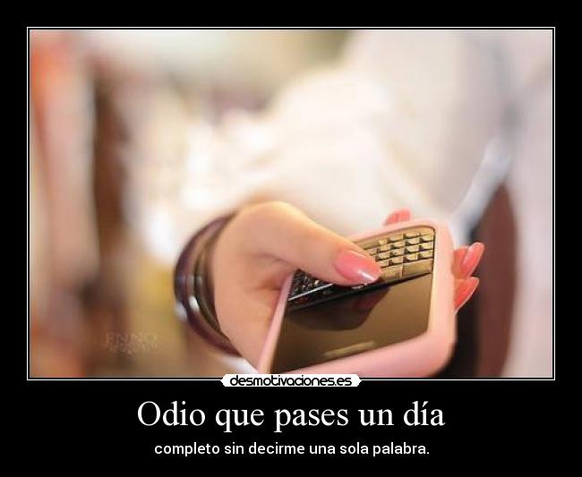 Odio que pases un día - completo sin decirme una sola palabra.