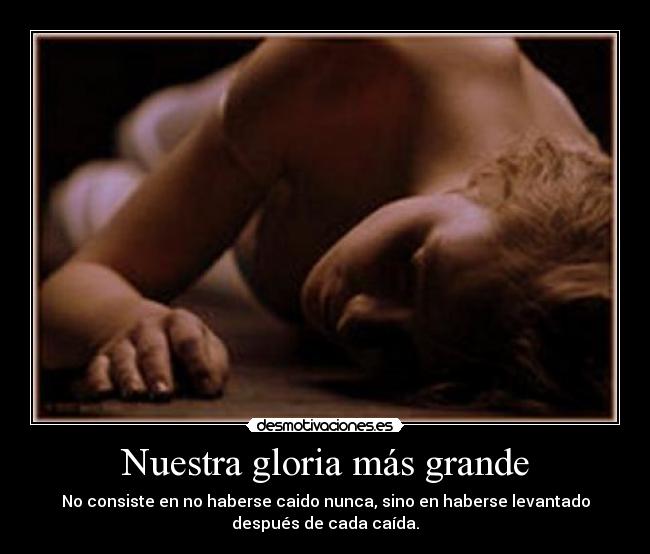 Nuestra gloria más grande - No consiste en no haberse caido nunca, sino en haberse levantado
después de cada caída.
