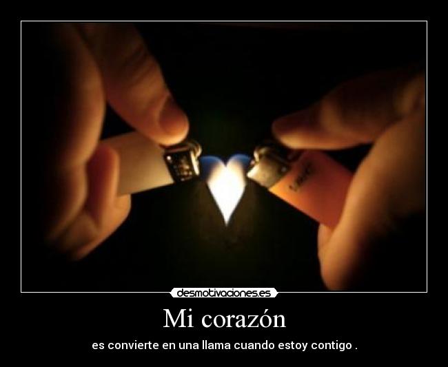 Mi corazón - es convierte en una llama cuando estoy contigo .