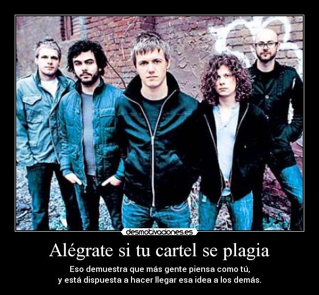 Alégrate si tu cartel se plagia - Eso demuestra que más gente piensa como tú,
y está dispuesta a hacer llegar esa idea a los demás.