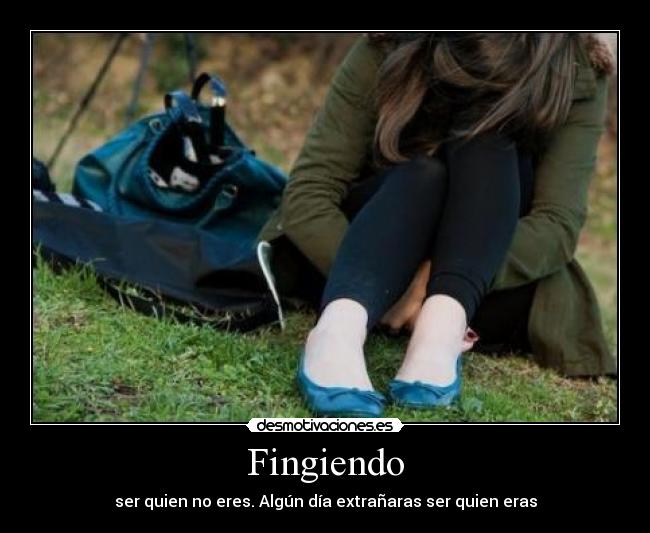 Fingiendo - ser quien no eres. Algún día extrañaras ser quien eras