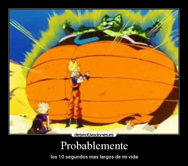 Probablemente - los 10 segundos mas largos de mi vida