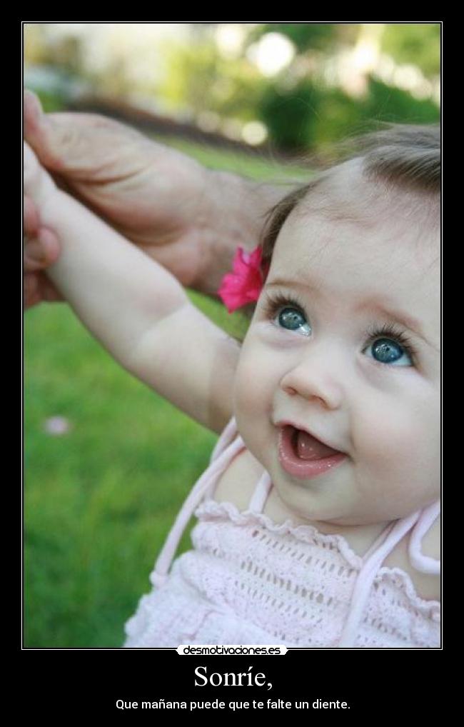 Sonríe, - Que mañana puede que te falte un diente.