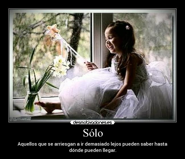Sólo - Aquellos que se arriesgan a ir demasiado lejos pueden saber hasta
dónde pueden llegar.