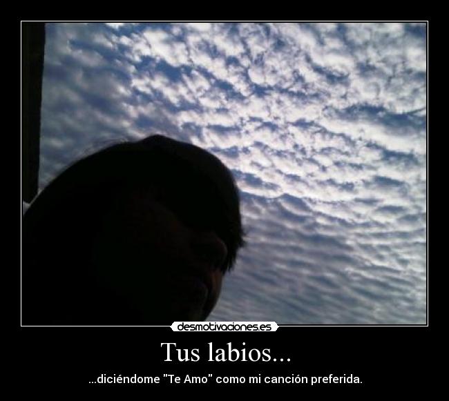Tus labios... - ...diciéndome Te Amo como mi canción preferida.