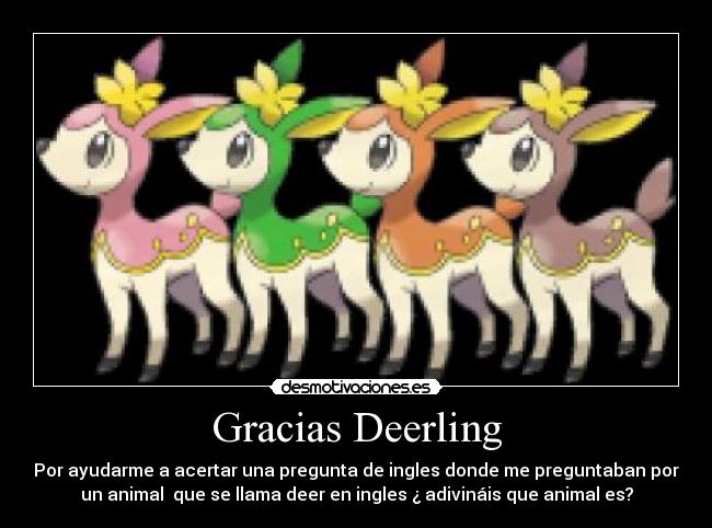 Gracias Deerling - Por ayudarme a acertar una pregunta de ingles donde me preguntaban por
un animal que se llama deer en ingles ¿ adivináis que animal es?