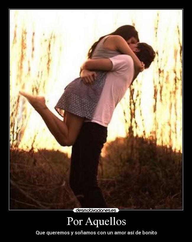 Por Aquellos - Que queremos y soñamos con un amor así de bonito