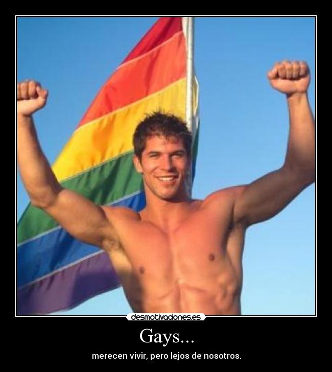 Gays... - merecen vivir, pero lejos de nosotros.