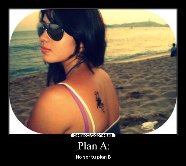Plan A: - No ser tu plan B