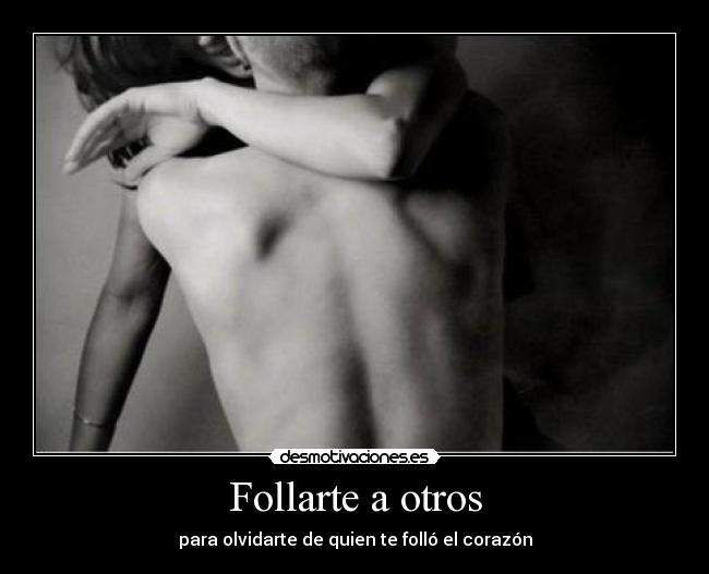 Follarte a otros - para olvidarte de quien te folló el corazón