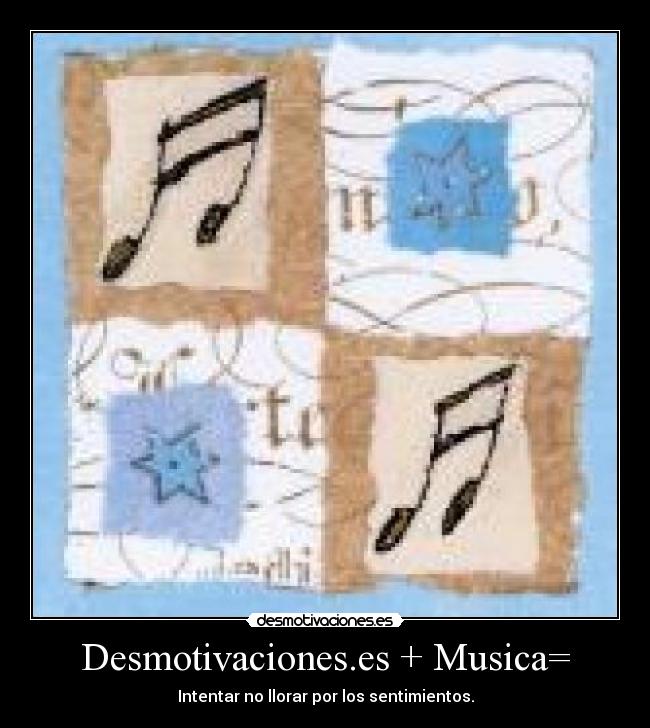 Desmotivaciones.es + Musica= - Intentar no llorar por los sentimientos.