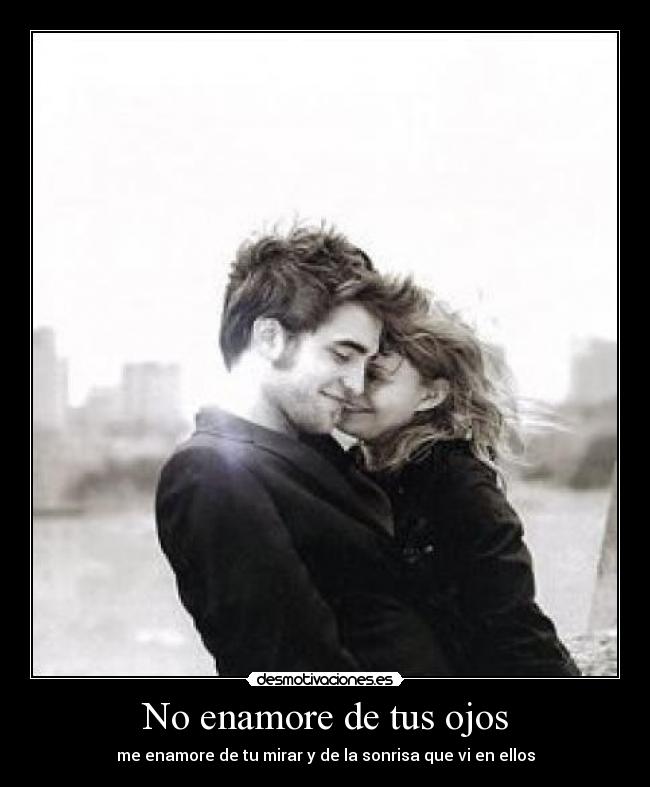 No enamore de tus ojos - me enamore de tu mirar y de la sonrisa que vi en ellos