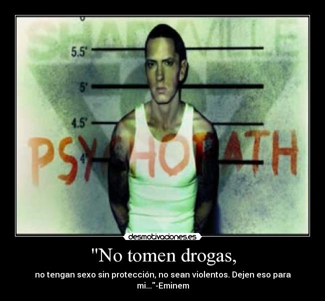 No tomen drogas, - no tengan sexo sin protección, no sean violentos. Dejen eso para mi...-Eminem