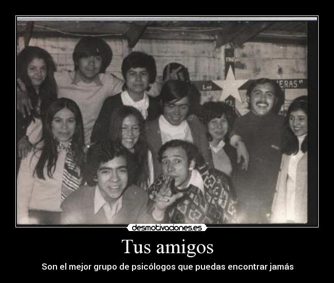 Tus amigos - Son el mejor grupo de psicólogos que puedas encontrar jamás