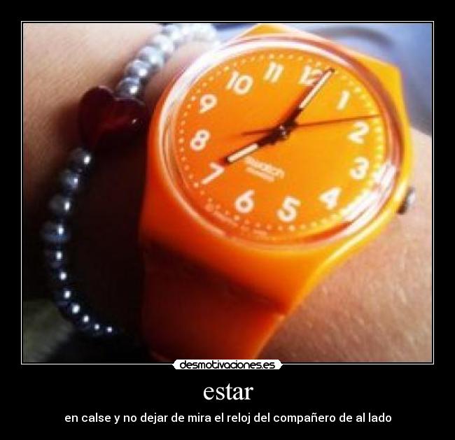 estar - en calse y no dejar de mira el reloj del compañero de al lado