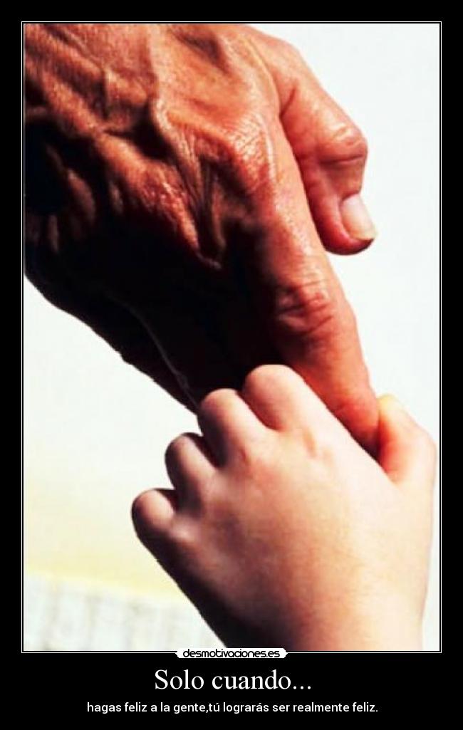 Solo cuando... - hagas feliz a la gente,tú lograrás ser realmente feliz.
