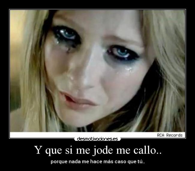 Y que si me jode me callo.. - porque nada me hace más caso que tú..