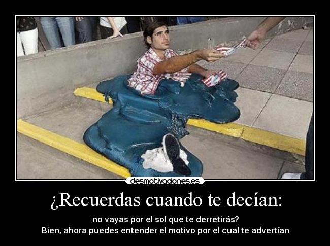 ¿Recuerdas cuando te decían: - no vayas por el sol que te derretirás?
Bien, ahora puedes entender el motivo por el cual te advertían