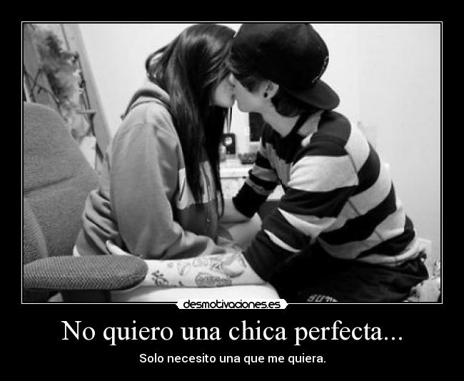 No quiero una chica perfecta... - Solo necesito una que me quiera.
