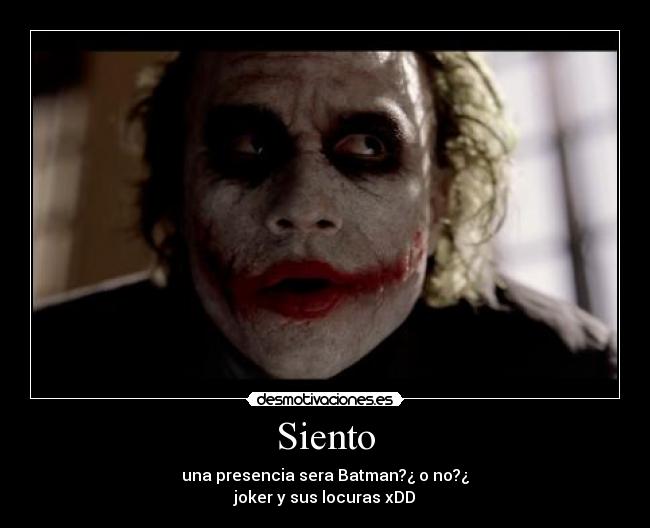 Siento - una presencia sera Batman?¿ o no?¿
joker y sus locuras xDD