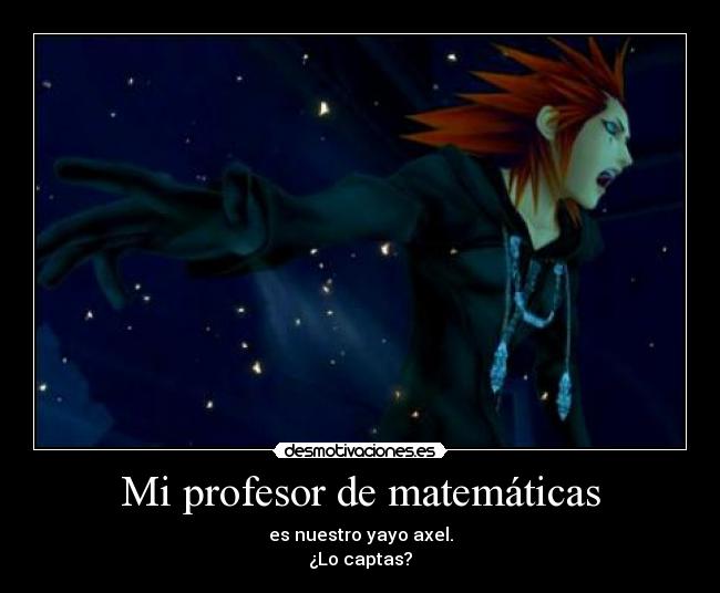 Mi profesor de matemáticas - es nuestro yayo axel.
¿Lo captas?