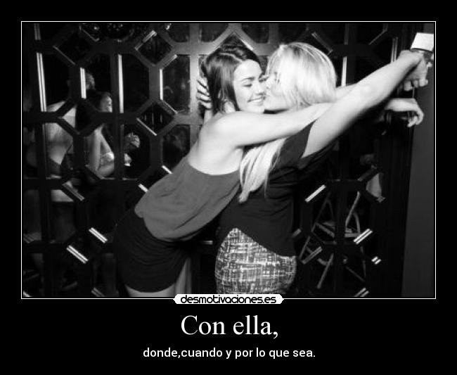 Con ella, - donde,cuando y por lo que sea.