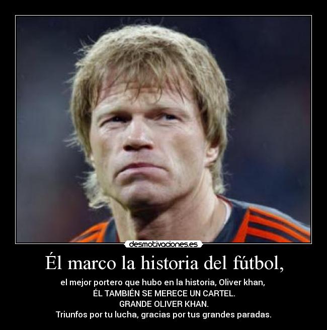 Él marco la historia del fútbol, - el mejor portero que hubo en la historia, Oliver khan, 
ÉL TAMBIÉN SE MERECE UN CARTEL.
GRANDE OLIVER KHAN.
Triunfos por tu lucha, gracias por tus grandes paradas.