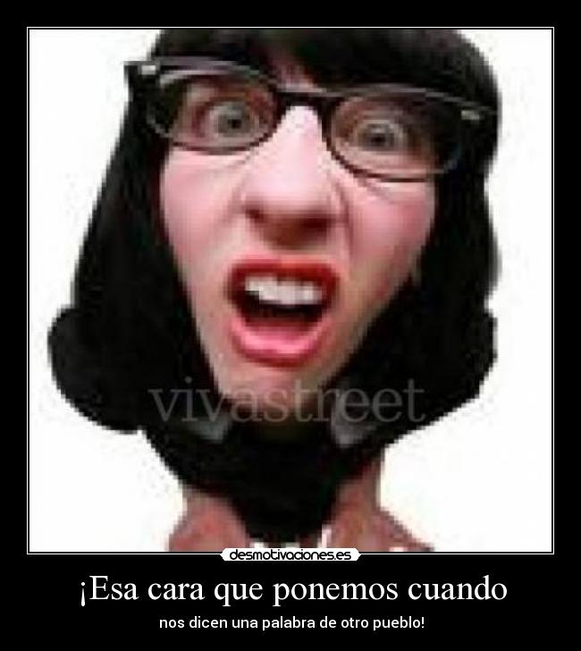 ¡Esa cara que ponemos cuando - nos dicen una palabra de otro pueblo!