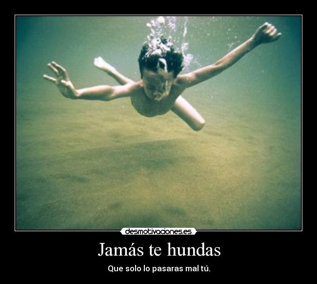Jamás te hundas - Que solo lo pasaras mal tú.