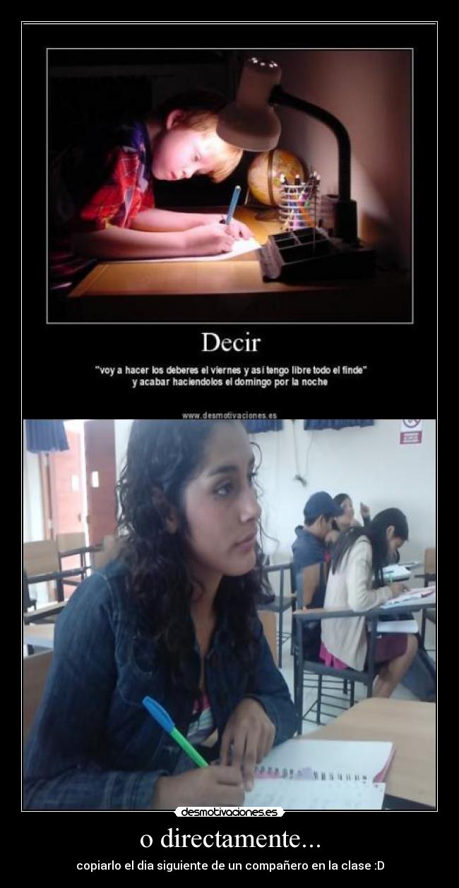 o directamente... - copiarlo el dia siguiente de un compañero en la clase :D