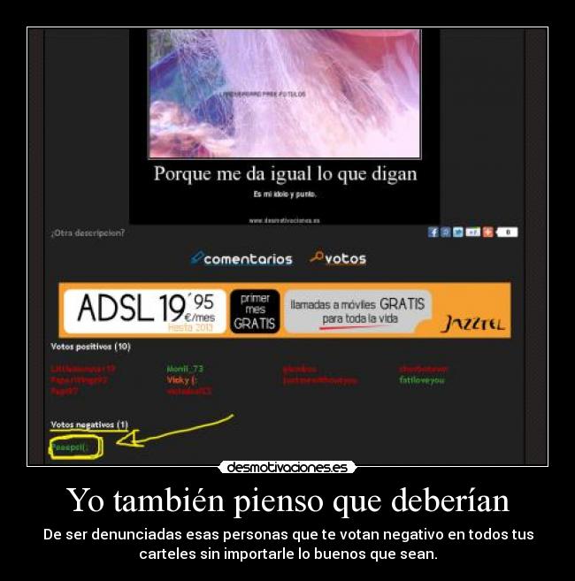 Yo también pienso que deberían - De ser denunciadas esas personas que te votan negativo en todos tus
carteles sin importarle lo buenos que sean.