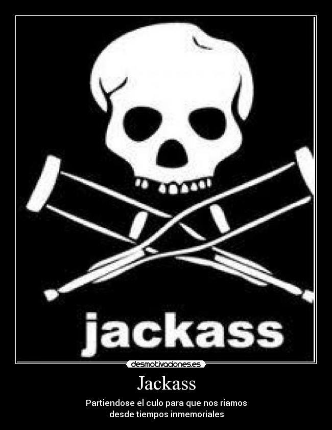 Jackass - Partiendose el culo para que nos riamos
desde tiempos inmemoriales