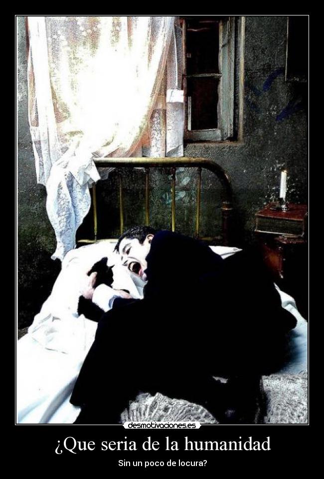 ¿Que seria de la humanidad - Sin un poco de locura?