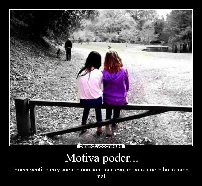Motiva poder... - Hacer sentir bien y sacarle una sonrisa a esa persona que lo ha pasado mal.