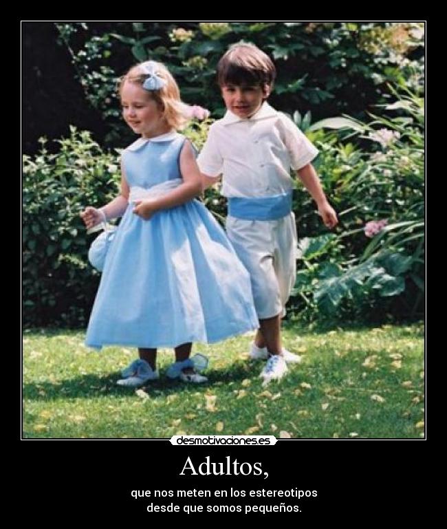 Adultos, - que nos meten en los estereotipos
desde que somos pequeños.