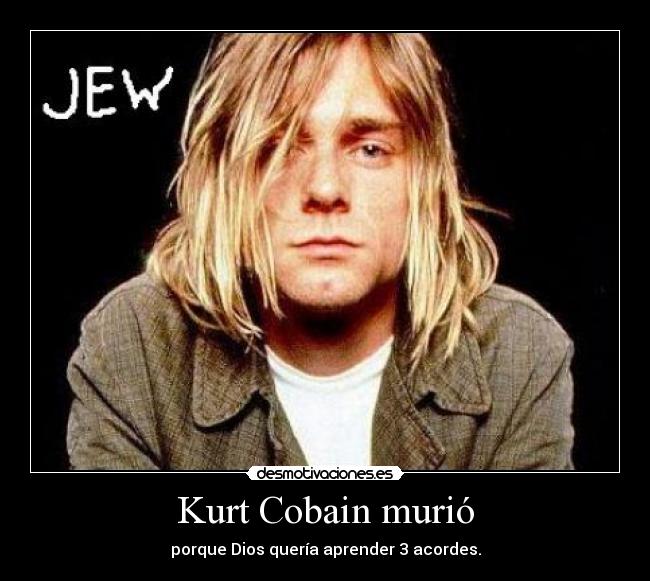 Kurt Cobain murió - porque Dios quería aprender 3 acordes.