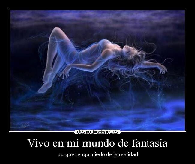 Vivo en mi mundo de fantasía - porque tengo miedo de la realidad